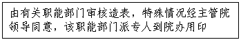 文本框:由有关职能部门审核造表，特殊情况经主管院领导同意，该职能部门派专人到院办用印